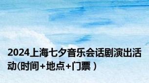 2024上海七夕音乐会话剧演出活动(时间+地点+门票）