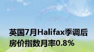 英国7月Halifax季调后房价指数月率0.8%