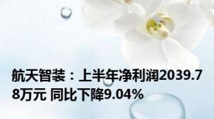 航天智装：上半年净利润2039.78万元 同比下降9.04%