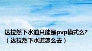 达拉然下水道只能是pvp模式么?（达拉然下水道怎么去）