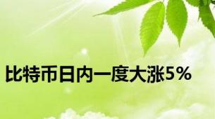 比特币日内一度大涨5%