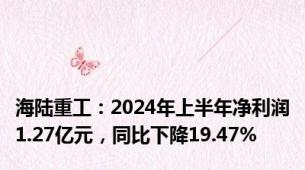 海陆重工：2024年上半年净利润1.27亿元，同比下降19.47%