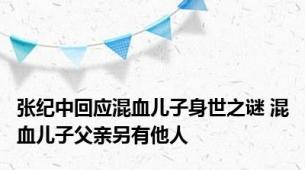 张纪中回应混血儿子身世之谜 混血儿子父亲另有他人