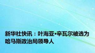 新华社快讯：叶海亚·辛瓦尔被选为哈马斯政治局领导人