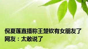 倪夏莲直播称王楚钦有女朋友了 网友：太敢说了