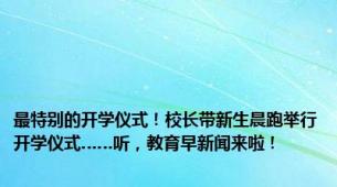 最特别的开学仪式！校长带新生晨跑举行开学仪式……听，教育早新闻来啦！