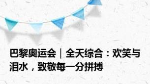 巴黎奥运会｜全天综合：欢笑与泪水，致敬每一分拼搏