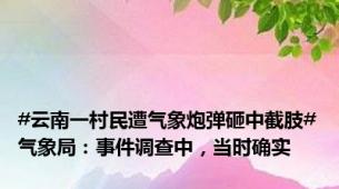 #云南一村民遭气象炮弹砸中截肢#气象局：事件调查中，当时确实