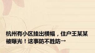 杭州有小区挂出横幅，住户王某某被曝光！这事防不胜防→