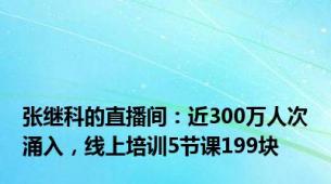 张继科的直播间：近300万人次涌入，线上培训5节课199块