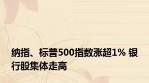 纳指、标普500指数涨超1% 银行股集体走高