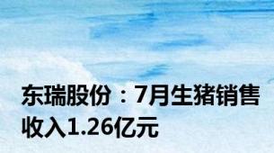 东瑞股份：7月生猪销售收入1.26亿元