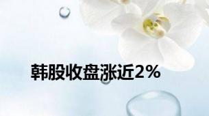 韩股收盘涨近2%