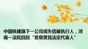 中国铁建旗下一公司成失信被执行人，河南一法院回应“发悬赏找法定代表人”