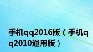 手机qq2016版（手机qq2010通用版）