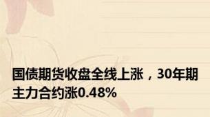 国债期货收盘全线上涨，30年期主力合约涨0.48%