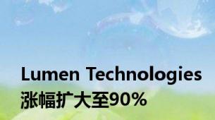 Lumen Technologies涨幅扩大至90%