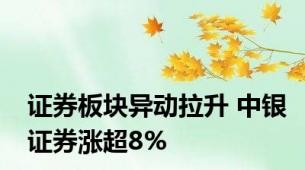 证券板块异动拉升 中银证券涨超8%