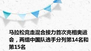 马拉松竞走混合接力首次亮相奥运会，两组中国队选手分列第14名和第15名