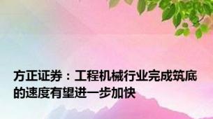 方正证券：工程机械行业完成筑底的速度有望进一步加快