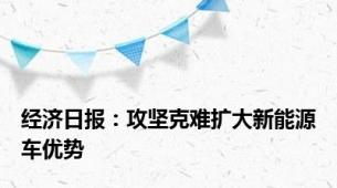 经济日报：攻坚克难扩大新能源车优势