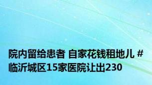 院内留给患者 自家花钱租地儿 #临沂城区15家医院让出230