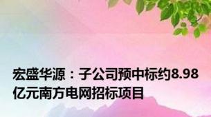 宏盛华源：子公司预中标约8.98亿元南方电网招标项目