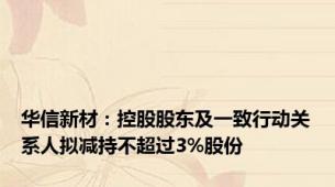 华信新材：控股股东及一致行动关系人拟减持不超过3%股份