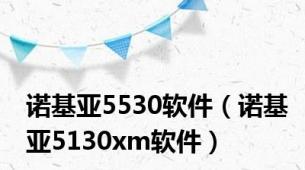 诺基亚5530软件（诺基亚5130xm软件）