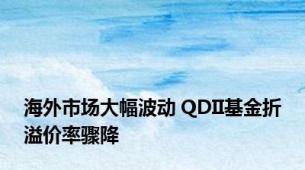 海外市场大幅波动 QDII基金折溢价率骤降