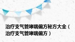 治疗支气管哮喘偏方秘方大全（治疗支气管哮喘偏方）