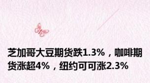 芝加哥大豆期货跌1.3%，咖啡期货涨超4%，纽约可可涨2.3%