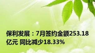 保利发展：7月签约金额253.18亿元 同比减少18.33%