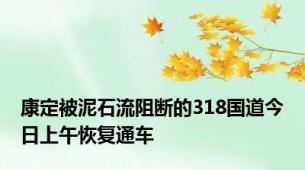 康定被泥石流阻断的318国道今日上午恢复通车