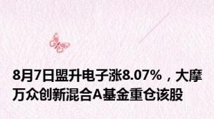 8月7日盟升电子涨8.07%，大摩万众创新混合A基金重仓该股