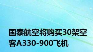 国泰航空将购买30架空客A330-900飞机