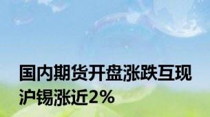 国内期货开盘涨跌互现 沪锡涨近2%