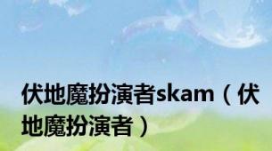 伏地魔扮演者skam（伏地魔扮演者）