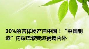 80%的吉祥物产自中国！“中国制造”闪耀巴黎奥运赛场内外