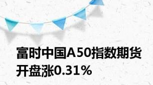 富时中国A50指数期货开盘涨0.31%