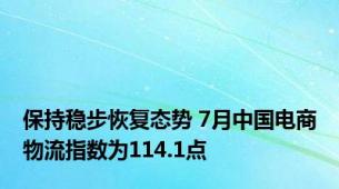 保持稳步恢复态势 7月中国电商物流指数为114.1点