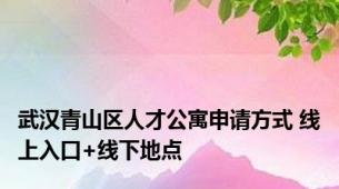 武汉青山区人才公寓申请方式 线上入口+线下地点