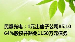 民爆光电：1元出售子公司85.1064%股权并豁免1150万元债务