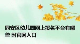 同安区幼儿园网上报名平台有哪些 附官网入口