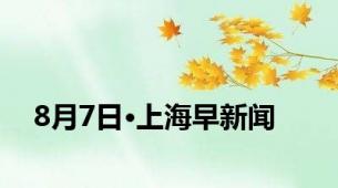 8月7日·上海早新闻