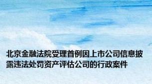 北京金融法院受理首例因上市公司信息披露违法处罚资产评估公司的行政案件