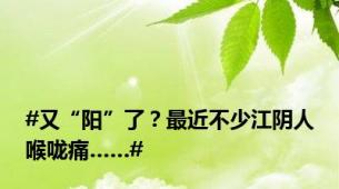 #又“阳”了？最近不少江阴人喉咙痛……#