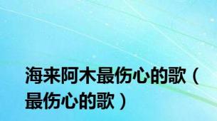 海来阿木最伤心的歌（最伤心的歌）