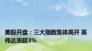 美股开盘：三大指数集体高开 英伟达涨超3%