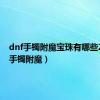 dnf手镯附魔宝珠有哪些2021（手镯附魔）